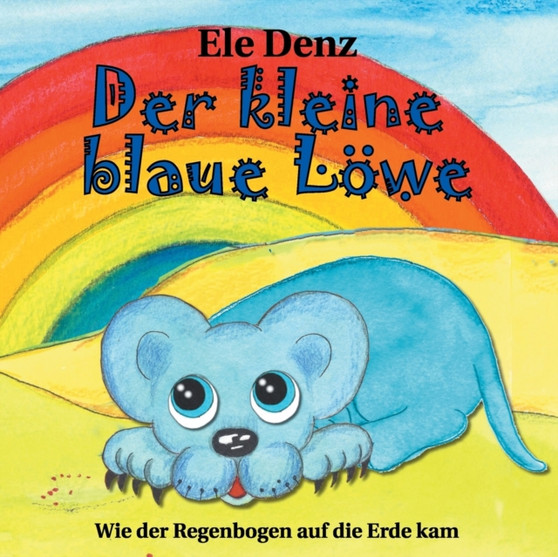 Der kleine blaue Lowe : Wie der Regenbogen auf die Erde kam