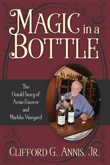 Magic in a Bottle : The Untold Story of Arnie Esterer and Markko Vineyard