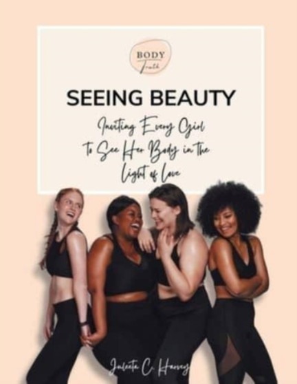Seeing Beauty : Inviting Every Girl to See Her Body in the Light of Love