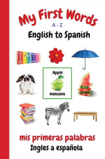 My First Words A - Z English to Spanish : Bilingual Learning Made Fun and Easy with Words and Pictures : 1