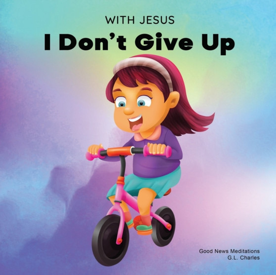 With Jesus I Don't Give Up : A Christian book for kids about perseverance, using a story from the Bible to increase their confidence in God's Word & to encourage them to try again; ages 3-5, 6-8, 8-10 : 9