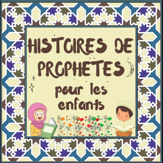 Histoires de Prophetes pour les enfants : Contes Coraniques de Prophetes de differentes epoques pour les enfants Interet pour l'heure du coucher