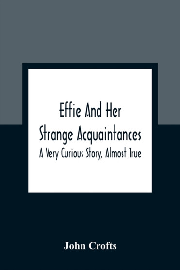 Effie And Her Strange Acquaintances : A Very Curious Story, Almost True