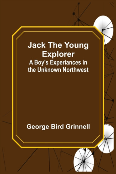 Jack the Young Explorer : A Boy's Experiances in the Unknown Northwest