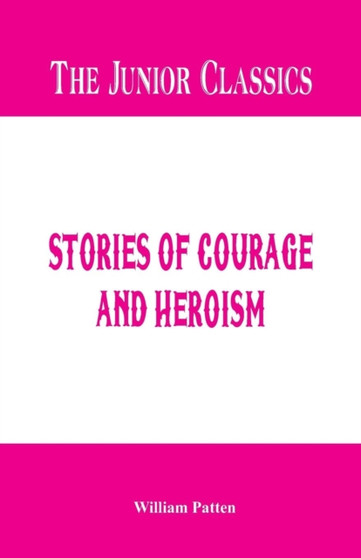 The Junior Classics - : Stories of Courage and Heroism