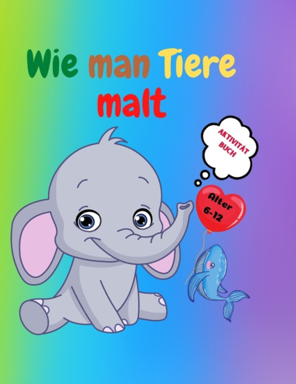 Wie man Tiere malt : Erstaunliches Activity-Buch fur Kinder von 7-12 Jahren Niedliche Tiere zeichnen lernen Schritt-fur-Schritt-Zeichenubungen fur kleine Hande Das Zeichenbuch fur Kinder