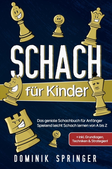 Schach fur Kinder : Das geniale Schachbuch fur Anfanger - Spielend leicht Schach lernen von A bis Z +inkl. Grundlagen, Techniken & Strategien!