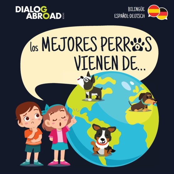 Los mejores perros vienen de... (Bilingue Espanol-Deutsch) : Una busqueda global para encontrar a la raza de perro perfecta