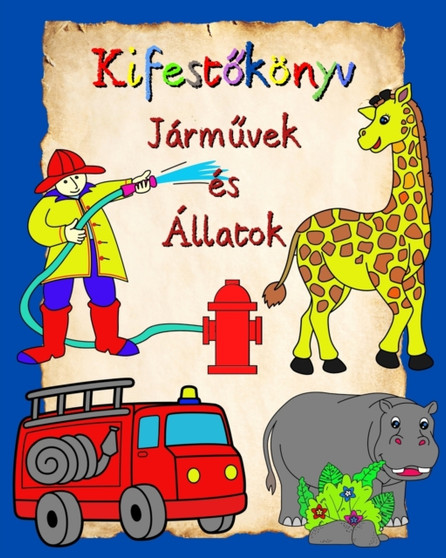 Kifest&337;konyv Jarm&369;vek es Allatok : Autokkal es allatokkal teli szinez&337; oldalak 3 even feluli gyermekek szamara