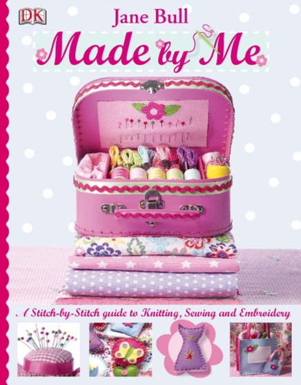 Made by Me : A Stitch-by-Stitch Guide to Knitting, Sewing and Embroidery