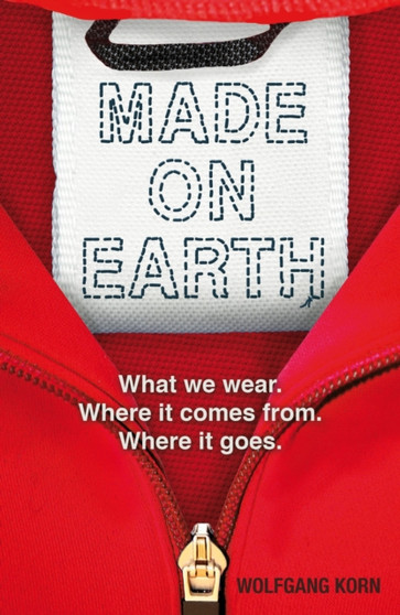 Made on Earth : What we wear. Where it comes from. Where it goes.