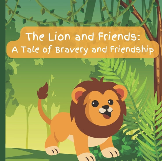 The Lion and Friends : A Tale of Bravery and Friendship