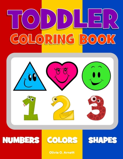 Toddler Coloring Book. Numbers Colors Shapes : Baby Activity Book for Kids Age 1-3, Boys or Girls, for Their Fun Early Learning of First Easy Words about Shapes & Numbers, Counting While Coloring! : 1