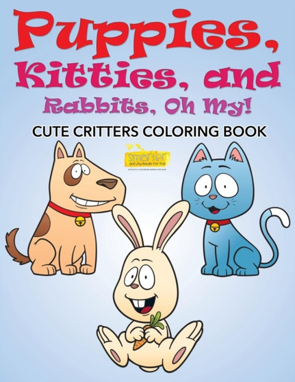 Puppies, Kitties, and Rabbits, Oh My! Cute Critters Coloring Book