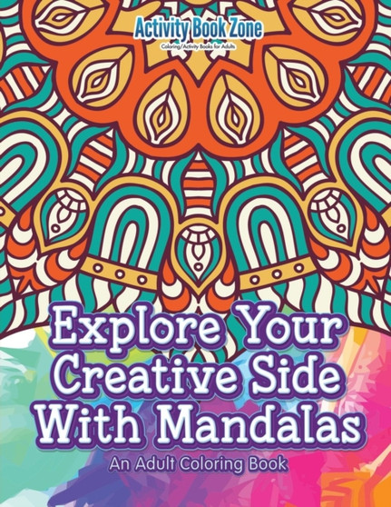 Explore Your Creative Side with Mandalas : An Adult Coloring Book