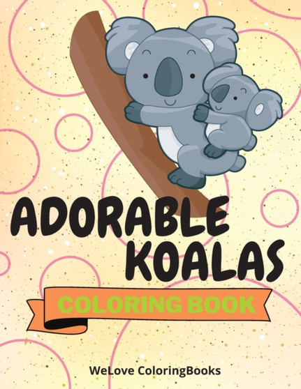 Adorable Koalas Coloring Book : Cute Koalas Coloring Book Funny Koalas Coloring Pages for Kids 25 Incredibly Cute and Lovable Koalas