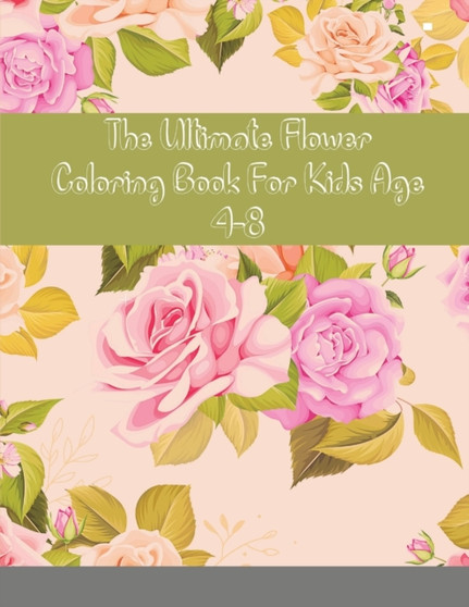 The Ultimate Flower Coloring Book For Kids Age 4-8 : Flowers Coloring book for kids ages 4-8: 92 most beautiful Flowers, Learn the names by Coloring