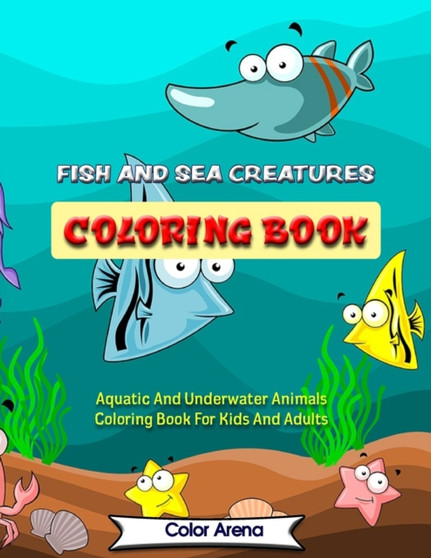 Fish and Sea Creatures Coloring Book : Aquatic And Underwater Animals Coloring Book For Kids And Adults
