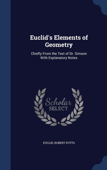Euclid's Elements of Geometry : Chiefly From the Text of Dr. Simson With Explanatory Notes