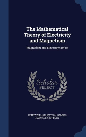 The Mathematical Theory of Electricity and Magnetism : Magnetism and Electrodynamics