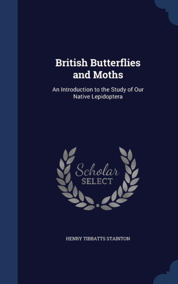 British Butterflies and Moths : An Introduction to the Study of Our Native Lepidoptera