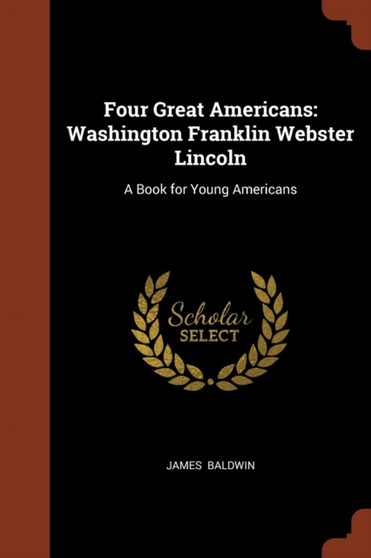 Four Great Americans : Washington Franklin Webster Lincoln: A Book for Young Americans