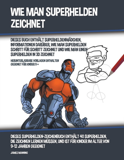 Wie Man Superhelden Zeichnet (Dieses Buch Enthalt Superheldenmadchen, Informationen Daruber, Wie Man Superhelden Schritt fur Schritt Zeichnet und Wie Man Einen Superhelden In 3D Zeichnet)