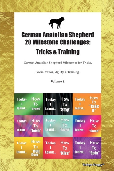 German Anatolian Shepherd 20 Milestone Challenges : Tricks & Training German Anatolian Shepherd Milestones for Tricks, Socialization, Agility & Training Volume 1