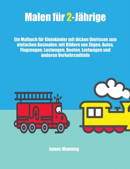 Malen fur 2-Jahrige : Ein Malbuch fur Kleinkinder mit dicken Umrissen zum einfachen Ausmalen: mit Bildern von Zugen, Autos, Flugzeugen, Lastwagen, Booten, Lastwagen und anderen Verkehrsmitteln
