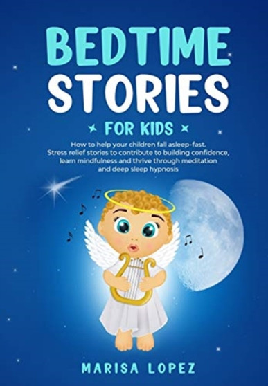 BEDTIME STORIES FOR KIDS : HOW TO HELP YOUR CHILDREN FALL ASLEEP- FAST. STRESS RELIEF STORIES TO CONTRIBUTE TO BUILDING CONFIDENCE, LEARN MINDFULNESS AND THRIVE THROUGH MEDITATION AND DEEP SLEEP HYPNO