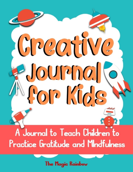 Creative Gratitude Journal for Kids : A Journal to Teach Children to Practice Gratitude and Mindfulness