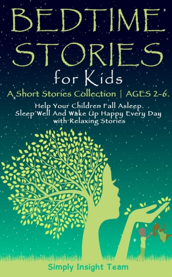 Bedtime Stories for Kids : A Short Stories Collection AGES 2-6. Help Your Children Fall Asleep. Sleep Well and Wake Up Happy Every Day with Relaxing Stories