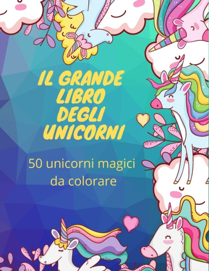 Il grande libro degli unicorni : 50 unicorni magici da colorare