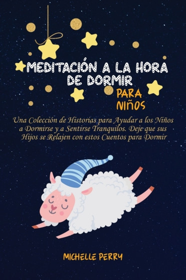 Meditacion a la hora de dormir para ninos : Una Coleccion de Historias para Ayudar a los Ninos a Dormirse y a Sentirse Tranquilos. Deje que sus Hijos se Relajen con estos Cuentos para Dormir