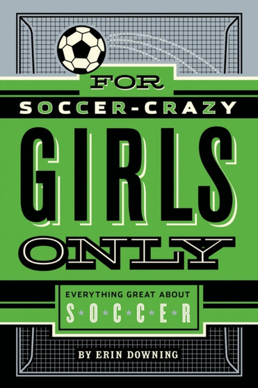 For Soccer-Crazy Girls Only : Everything Great about Soccer