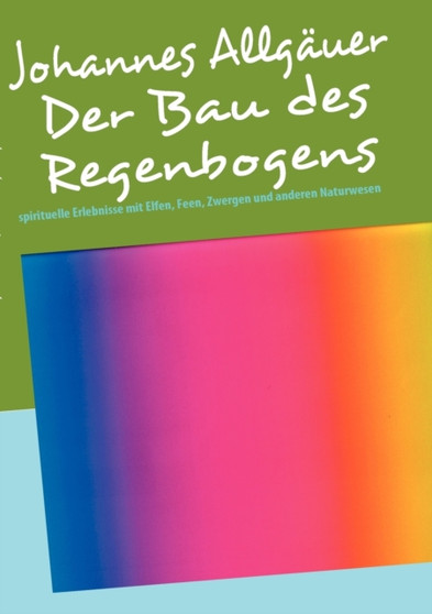 Der Bau des Regenbogens : spirituelle Erlebnisse mit Elfen, Feen, Zwergen und anderen Naturwesen