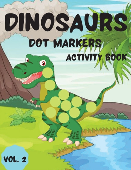 Dinosaurs Dot Markers Activity Book Vol.2 : Dot coloring book for toddlers and Kids Art Paint Daubers Activity Coloring Book for Kids Preschool, coloring, dot markers activity, Ages 2-5