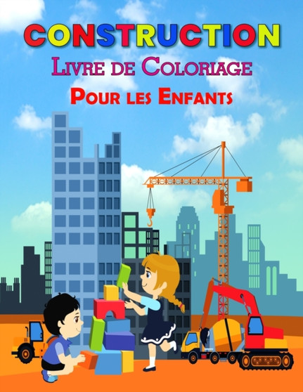 Construction Livre de Coloriage Pour les Enfants : Parfait livre d'apprentissage de la construction pour les enfants, garcons et filles, super livre d'activites de construction pour les enfants et les