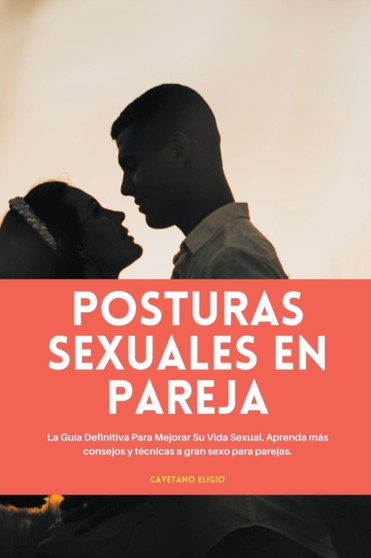 Posturas sexuales en pareja : La Guia Definitiva Para Mejorar Su Vida Sexual. Aprenda mas consejos y tecnicas a gran sexo para parejas.