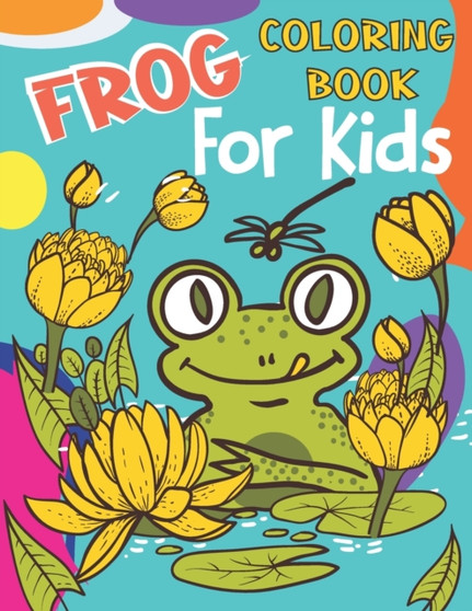 Frog Coloring Book For Kids : A Frog Coloring Book For kids, boys and girls Frog Coloring Book For Kids : A Frog Coloring Book For kids, boys and girls