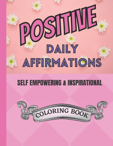 Positive Daily Affirmations : Self Empowering and Inspirational Coloring Book Positive Daily Affirmations : Self Empowering and Inspirational Coloring Book