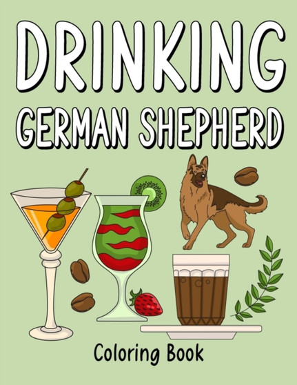 Drinking German Shepherd : An Adult Coloring Book with Many Coffee and Drinks Recipes, Super Cute for a Drinking German Lovers
