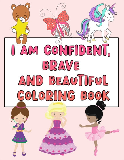 I Am Confident, Brave and Beautiful Coloring Book : Positive Affirmations Coloring Books for Girls