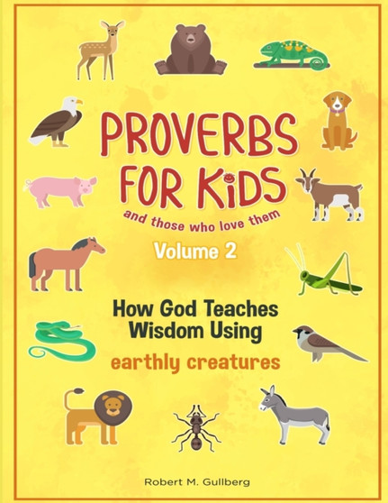 Proverbs for Kids and those who love them Volume 2 : How God Teaches Wisdom Using earthly creatures