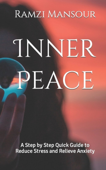 Inner Peace : A Step by Step Quick Guide to Reduce Stress and Relieve Anxiety