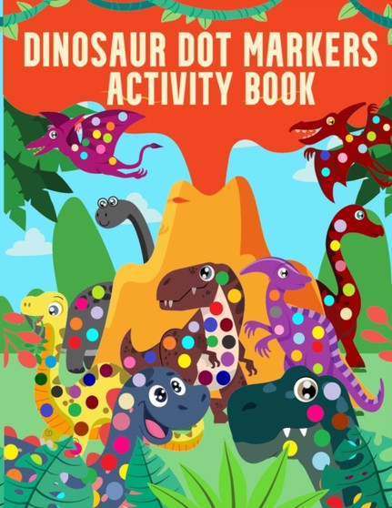 Dinosaur Dot Markers Activity Book : Easy Guided Big Dots and Do a Dot Coloring and Activity Book For Kids, Toddlers, Preschoolers and Kindergarten.