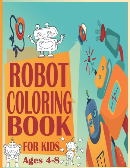 Robot Coloring Book For Kids Ages4-8 : Robot Coloring Pages, Robot Coloring Book, Space Coloring Book, Robots Coloring Book for Kids 4-8, Wonderful gifts for Children's