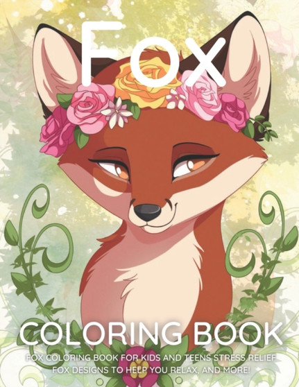 Fox Coloring Book : Fox Coloring Book for Kids and Teens Stress Relief Fox Designs to Help you Relax, and More!