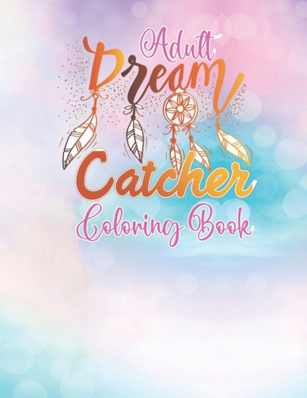 Adult Dream Catcher Coloring Book : Different 52 Cute Dream Catcher Illustration Pages for Stress Relief and Relaxation.