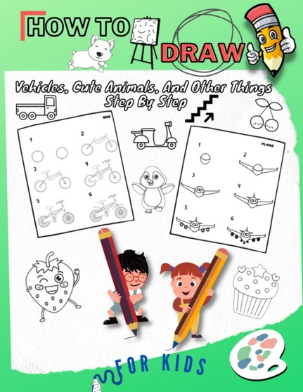 How To Draw Vehicles, Cute Animals, And Other Things Step By Step For Kids : Fun & Easy Simple Drawing Guide To Learn How To Draw Cute Things Cars, Trucks, cat/ Learn The Basics Of Drawing For Childre